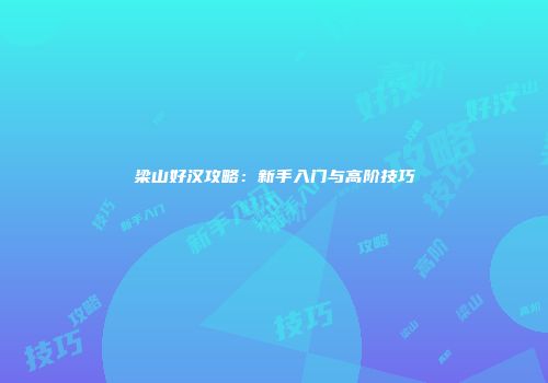 梁山好汉攻略：新手入门与高阶技巧