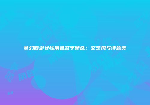 梦幻西游女性角色名字精选：文艺风与诗意美