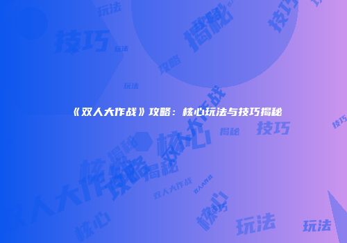 《双人大作战》攻略：核心玩法与技巧揭秘