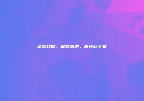 游戏攻略：掌握规则，避免新手坑