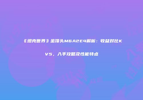 《坦克世界》金馒头M6A2E4解析：收益对比KV5，入手攻略及性能特点