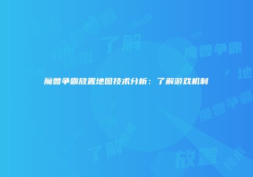 魔兽争霸放置地图技术分析：了解游戏机制