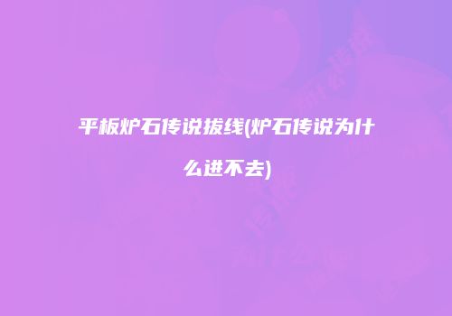 平板炉石传说拔线(炉石传说为什么进不去)