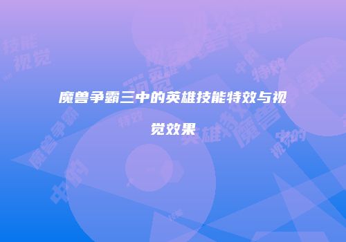 魔兽争霸三中的英雄技能特效与视觉效果