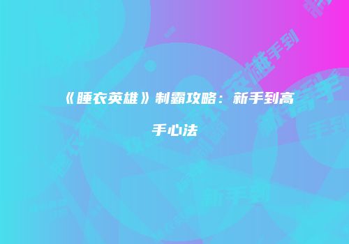 《睡衣英雄》制霸攻略：新手到高手心法