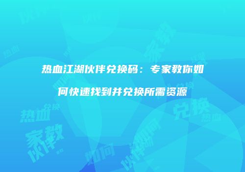 热血江湖伙伴兑换码：专家教你如何快速找到并兑换所需资源