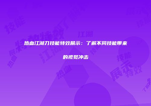 热血江湖刀技能特效展示:了解不同技能带来的视觉冲击