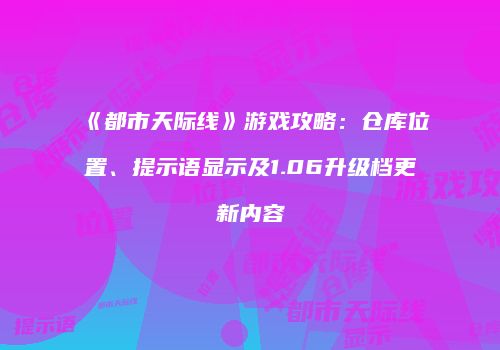 《都市天际线》游戏攻略：仓库位置、提示语显示及1.06升级档更新内容