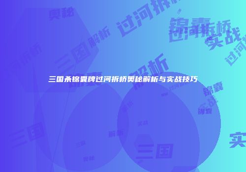三国杀锦囊牌过河拆桥奥秘解析与实战技巧