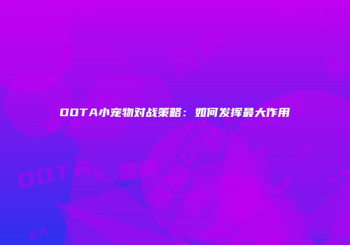 DOTA小宠物对战策略：如何发挥最大作用