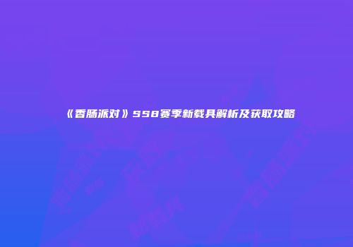 《香肠派对》SS8赛季新载具解析及获取攻略