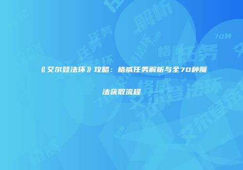 《艾尔登法环》攻略：格威任务解析与全70种魔法获取流程