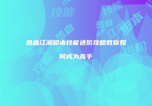 热血江湖脚本技能进阶攻略教你如何成为高手