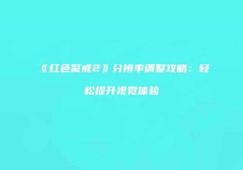《红色警戒2》分辨率调整攻略：轻松提升视觉体验