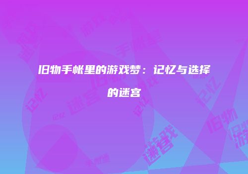 旧物手帐里的游戏梦：记忆与选择的迷宫