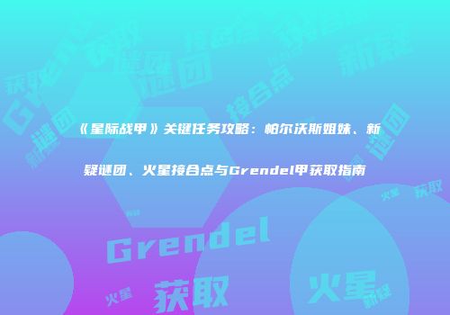 《星际战甲》关键任务攻略：帕尔沃斯姐妹、新疑谜团、火星接合点与Grendel甲获取指南