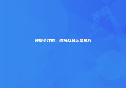 神魔令攻略：横扫战场必备技巧