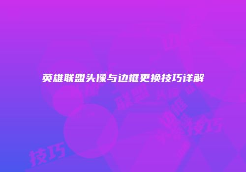 英雄联盟头像与边框更换技巧详解