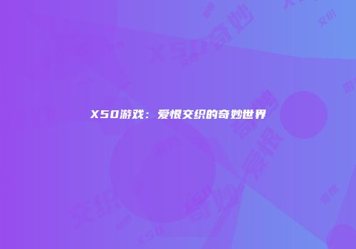 X50游戏：爱恨交织的奇妙世界