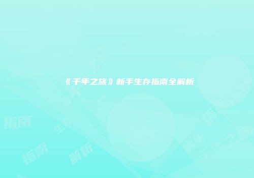 《千年之旅》新手生存指南全解析