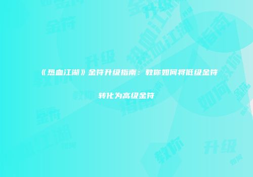 《热血江湖》金符升级指南：教你如何将低级金符转化为高级金符