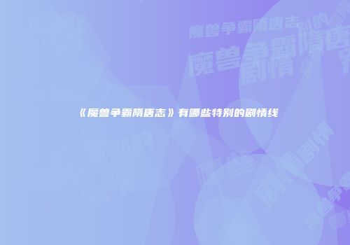 《魔兽争霸隋唐志》有哪些特别的剧情线