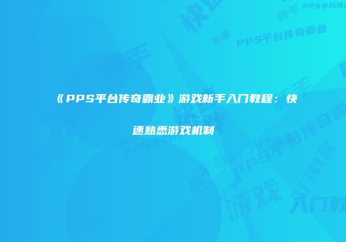 《PPS平台传奇霸业》游戏新手入门教程:快速熟悉游戏机制