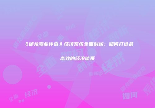 《御龙霸业传奇》经济系统全面剖析：如何打造最高效的经济体系