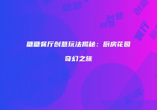 糖糖餐厅创意玩法揭秘：厨房花园奇幻之旅