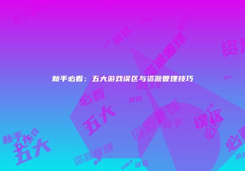 新手必看：五大游戏误区与资源管理技巧
