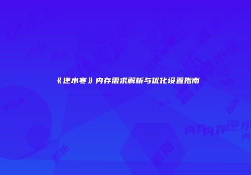 《逆水寒》内存需求解析与优化设置指南