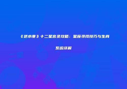 《逆水寒》十二星宫录攻略：星座寻找技巧与生肖系统详解
