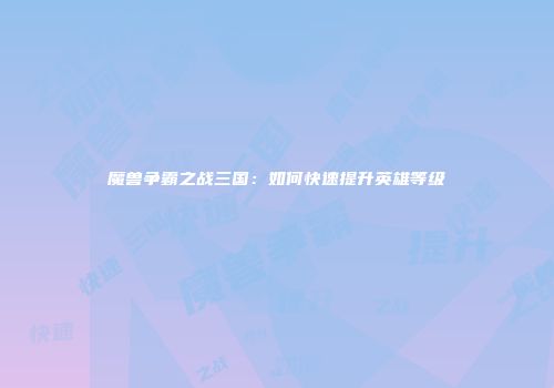 魔兽争霸之战三国：如何快速提升英雄等级