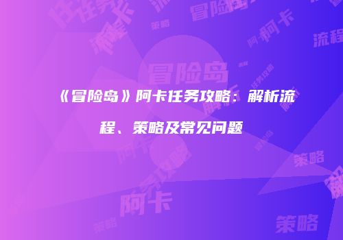 《冒险岛》阿卡任务攻略：解析流程、策略及常见问题