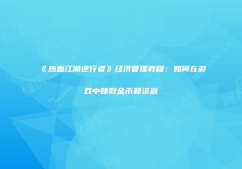 《热血江湖逆行者》经济管理教程:如何在游戏中赚取金币和资源