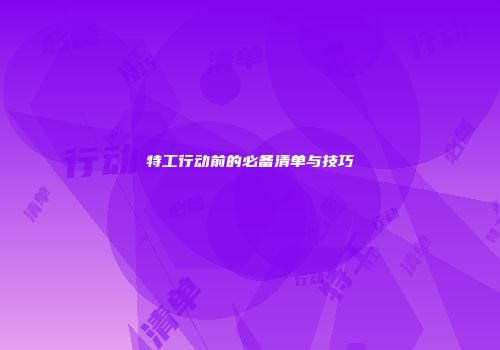 特工行动前的必备清单与技巧