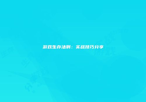 游戏生存法则：实战技巧分享