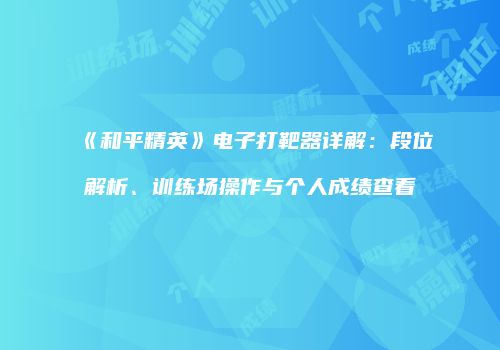《和平精英》电子打靶器详解：段位解析、训练场操作与个人成绩查看