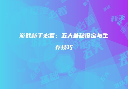 游戏新手必看：五大基础设定与生存技巧