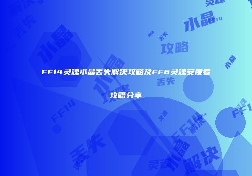 FF14灵魂水晶丢失解决攻略及FF6灵魂安度者攻略分享