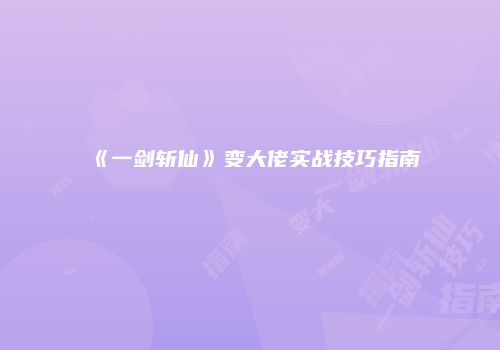 《一剑斩仙》变大佬实战技巧指南