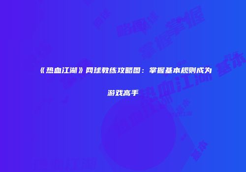 《热血江湖》网球教练攻略图：掌握基本规则成为游戏高手