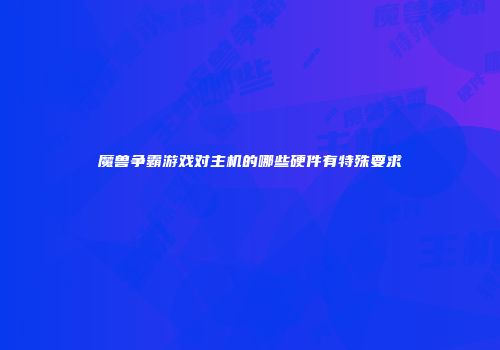 魔兽争霸游戏对主机的哪些硬件有特殊要求