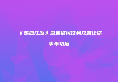 《热血江湖》急速披风任务攻略让你事半功倍