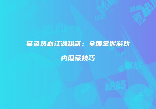 暮色热血江湖秘籍：全面掌握游戏内隐藏技巧