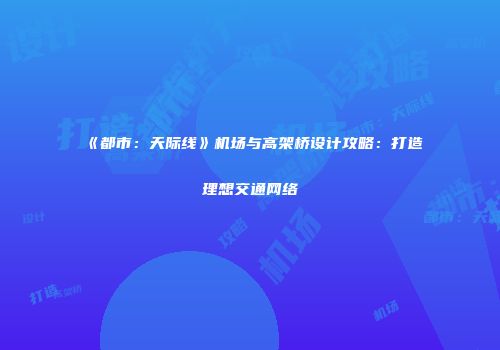 《都市：天际线》机场与高架桥设计攻略：打造理想交通网络