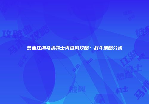 热血江湖马术骑士男披风攻略：战斗策略分析