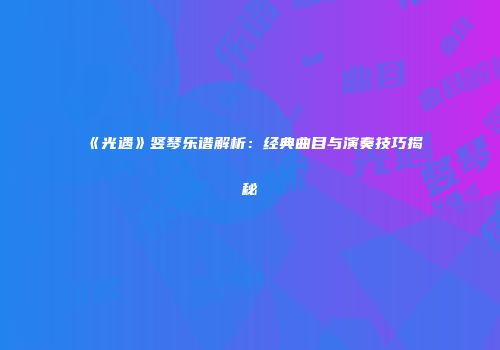 《光遇》竖琴乐谱解析：经典曲目与演奏技巧揭秘