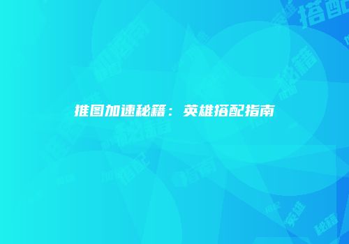推图加速秘籍：英雄搭配指南