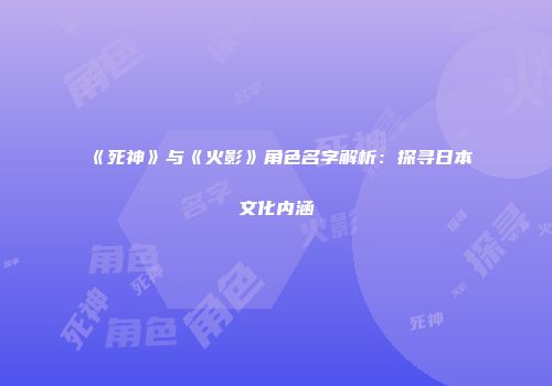 《死神》与《火影》角色名字解析：探寻日本文化内涵